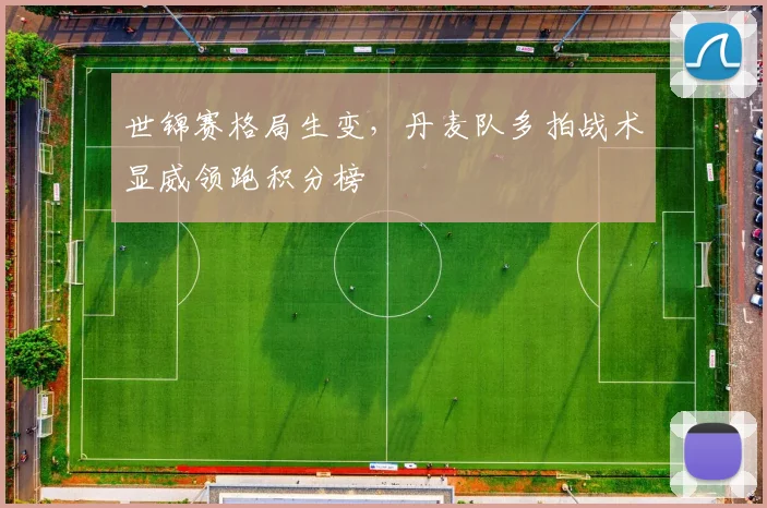 世锦赛格局生变，丹麦队多拍战术显威领跑积分榜