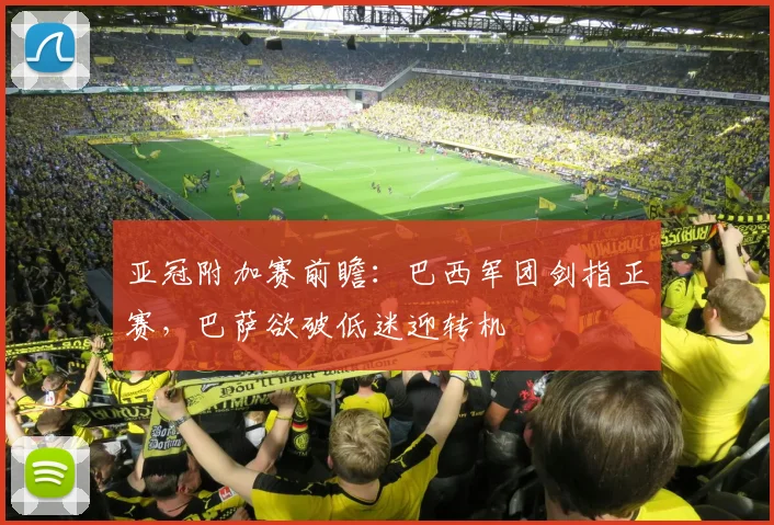 亚冠附加赛前瞻:巴西军团剑指正赛,巴萨欲破低迷迎转机