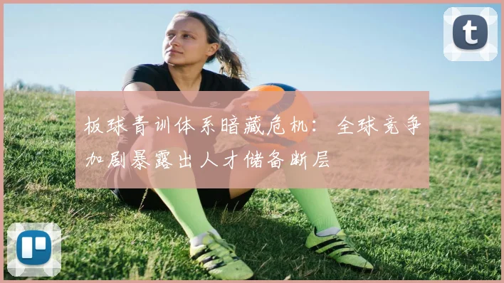 板球青训体系暗藏危机：全球竞争加剧暴露出人才储备断层