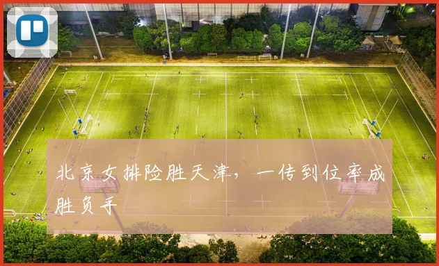 北京女排险胜天津，一传到位率成胜负手