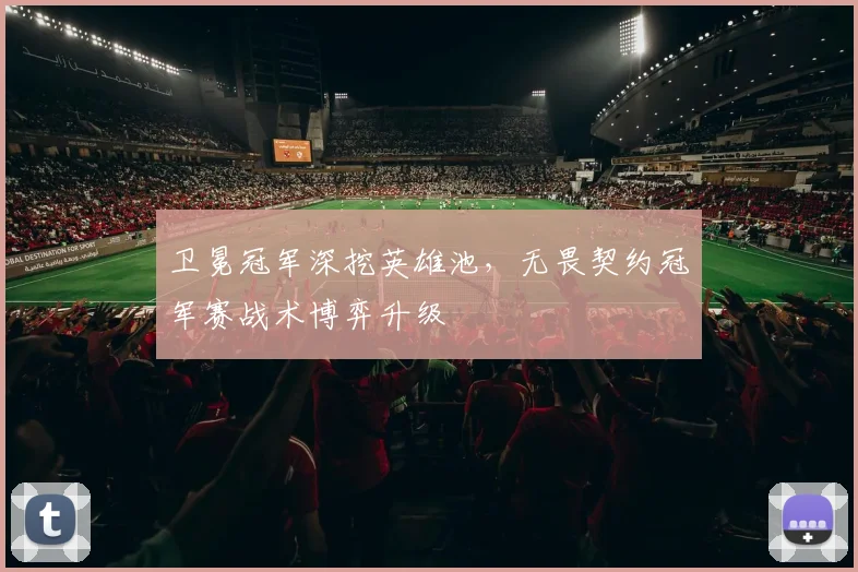 卫冕冠军深挖英雄池，无畏契约冠军赛战术博弈升级