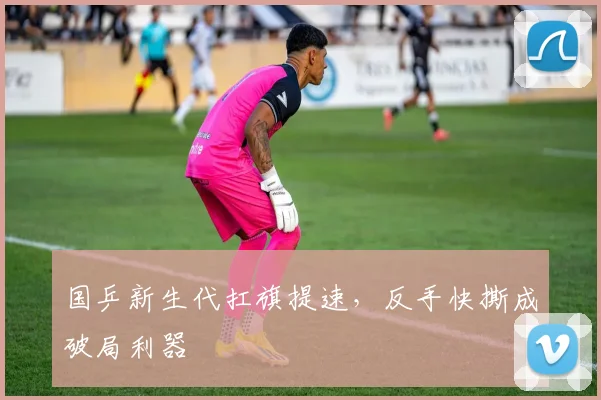 国乒新生代扛旗提速，反手快撕成破局利器