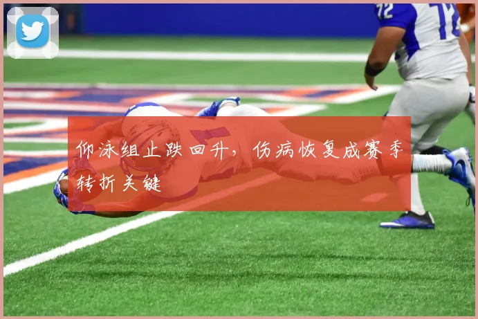 仰泳组止跌回升,伤病恢复成赛季转折关键