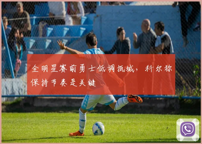 全明星赛前勇士低调抵城，科尔称保持节奏是关键