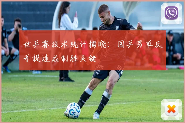 世乒赛技术统计揭晓：国乒男单反手提速成制胜关键