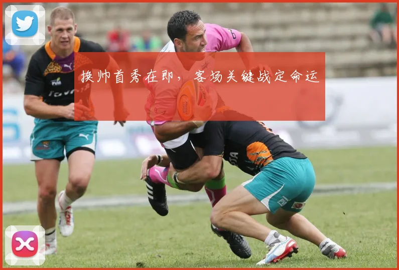 换帅首秀在即，客场关键战定命运