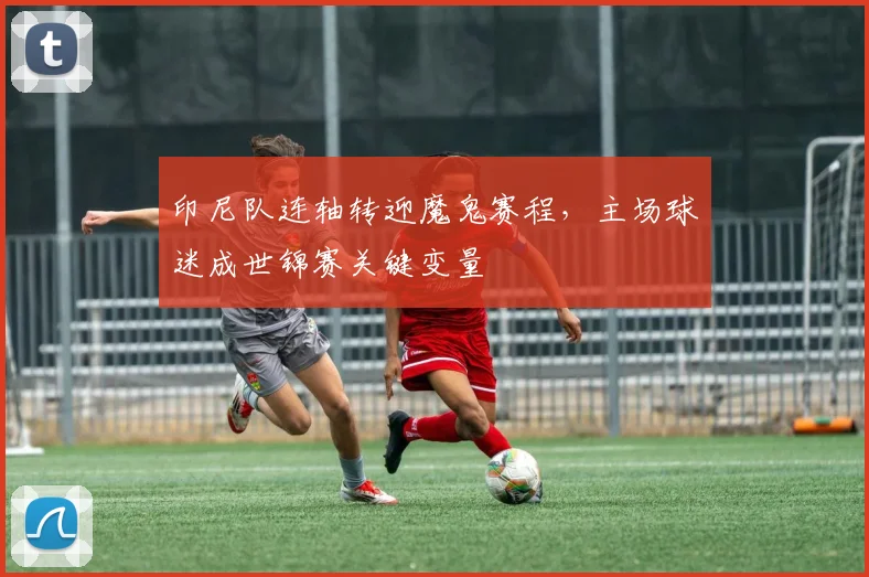 印尼队连轴转迎魔鬼赛程，主场球迷成世锦赛关键变量
