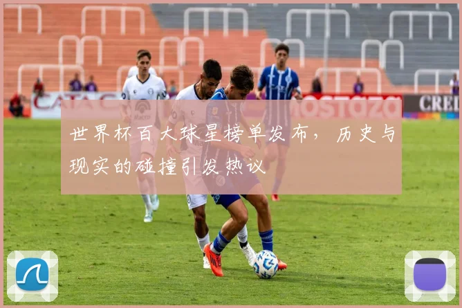 世界杯百大球星榜单发布,历史与现实的碰撞引发热议