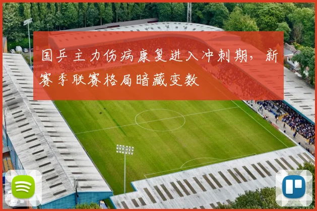 国乒主力伤病康复进入冲刺期,新赛季联赛格局暗藏变数